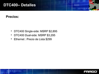 DTC400– Detalles
Precios:
 DTC400 Single-side: MSRP $2,895
 DTC400 Dual-side: MSRP $3,295
 Ethernet : Precio de Lista $299
 