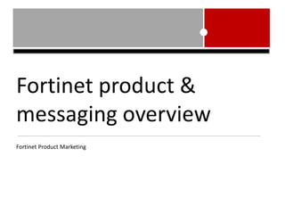 Fortinetproduct & messagingoverview FortinetProduct Marketing 