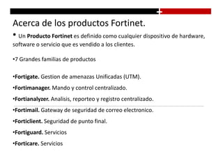 Acerca de los productos Fortinet.Un Producto Fortinetes definido como cualquier dispositivo de hardware, software o servicio que es vendido a los clientes.