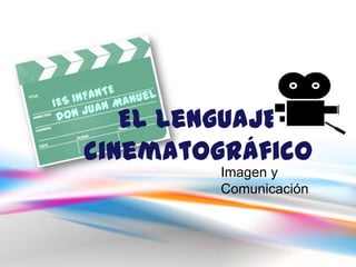 El Lenguaje cinematográfico IES INFANTE  Don Juan Manuel Imagen y  Comunicación 