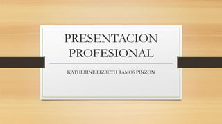 PRESENTACION
PROFESIONAL
KATHERINE LIZBETH RAMOS PINZON
 