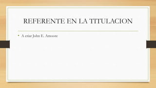 REFERENTE EN LA TITULACION
• A criar John E. Amoore
 