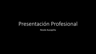 Presentación Profesional
Nicole Aucapiña
 