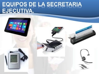 EQUIPOS DE LA SECRETARIA 
EJECUTIVA. 
 