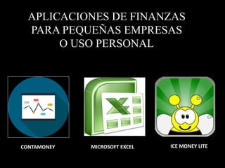 APLICACIONES DE FINANZAS 
PARA PEQUEÑAS EMPRESAS 
O USO PERSONAL 
CONTAMONEY MICROSOFT EXCEL ICE MONEY LITE 
 
