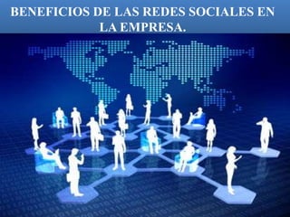 BENEFICIOS DE LAS REDES SOCIALES EN 
LA EMPRESA. 
 