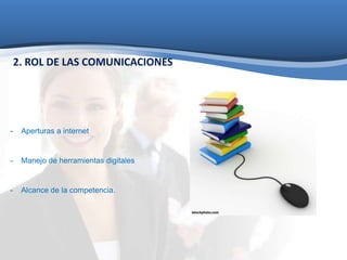 2. ROL DE LAS COMUNICACIONES 
- Aperturas a internet 
- Manejo de herramientas digitales 
- Alcance de la competencia. 
 