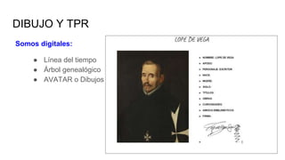 DIBUJO Y TPR
Somos digitales:
● Línea del tiempo
● Árbol genealógico
● AVATAR o Dibujos
 
