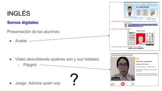 INGLÉS
Somos digitales:
Presentación de los alumnos:
● Avatar
● Vídeo describiendo quiénes son y sus hobbies.
○ Flipgrid
● Juego: Adivina quien soy ?
 