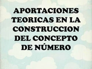 APORTACIONES
TEORICAS EN LA
CONSTRUCCION
 DEL CONCEPTO
  DE NÚMERO
 