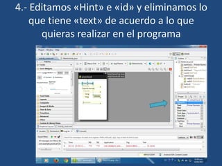 4.- Editamos «Hint» e «id» y eliminamos lo
que tiene «text» de acuerdo a lo que
quieras realizar en el programa
 