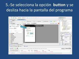 5.-Se selecciona la opción button y se
desliza hacia la pantalla del programa
 