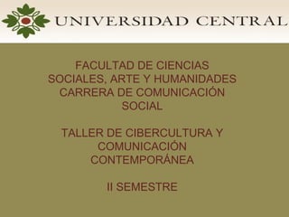 FACULTAD DE CIENCIAS SOCIALES, ARTE Y HUMANIDADES CARRERA DE COMUNICACIÓN SOCIAL TALLER DE CIBERCULTURA Y COMUNICACIÓN CONTEMPORÁNEA II SEMESTRE 
