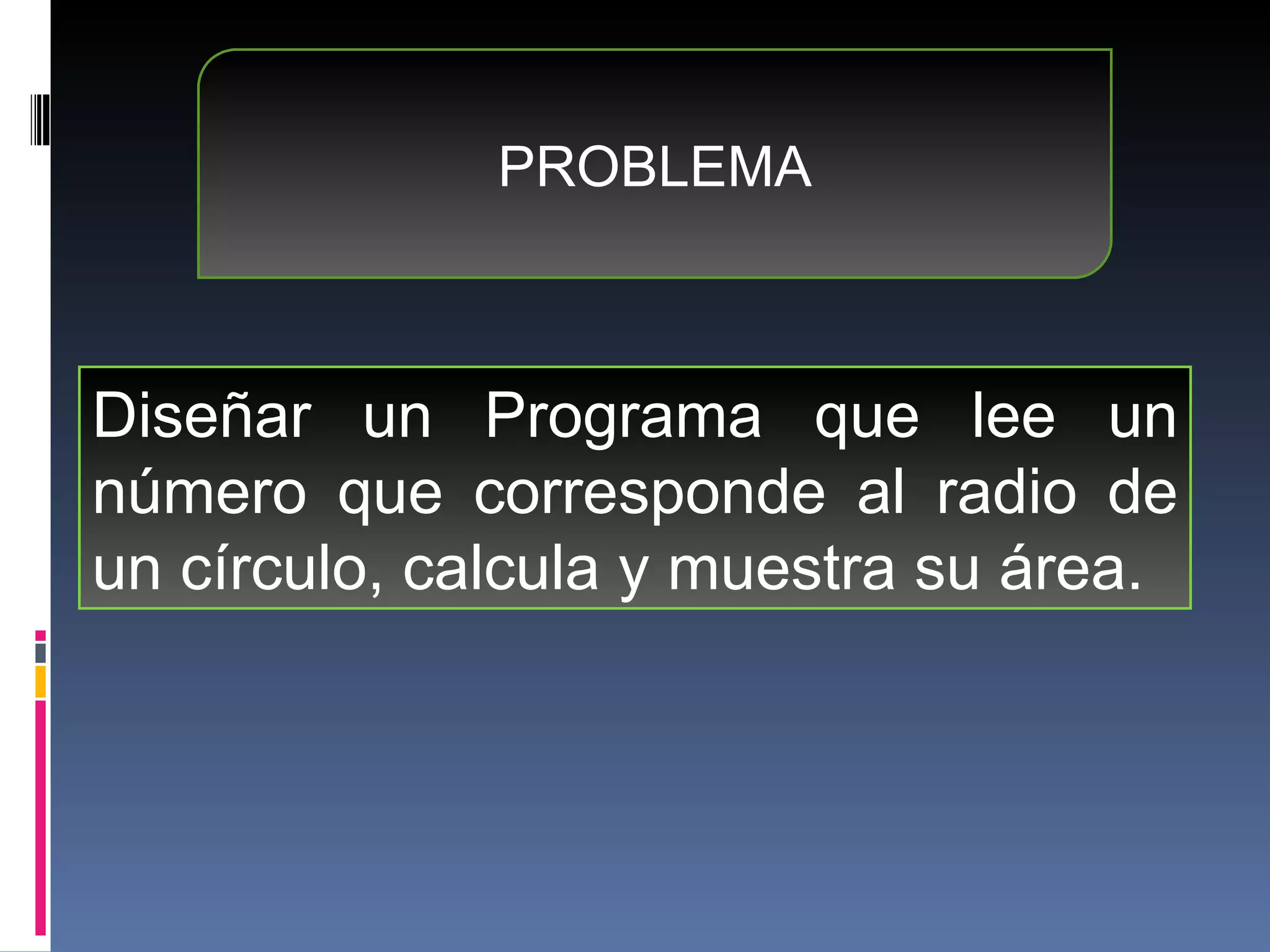 PROBLEMA Diseñar un  Programa que lee un número que corresponde al radio de un círculo, calcula y muestra su área. 