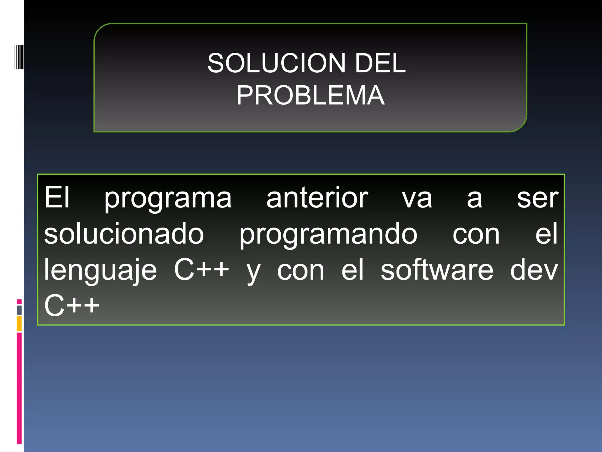 SOLUCION DEL  PROBLEMA El programa anterior va a ser solucionado programando con el lenguaje C++ y con el software dev C++ 