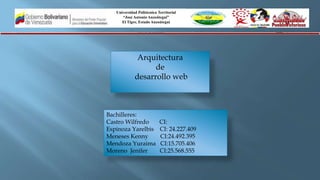 Universidad Politécnica Territorial
“José Antonio Anzoátegui”
El Tigre, Estado Anzoátegui
Bachilleres:
Castro Wilfredo CI:
Espinoza Yarelbis CI: 24.227.409
Meneses Kenny CI:24.492.395
Mendoza Yuraima CI:15.705.406
Moreno Jenifer CI:25.568.555
Arquitectura
de
desarrollo web
 