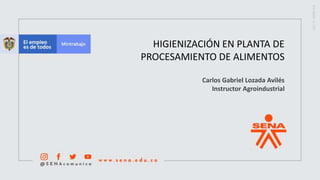 HIGIENIZACIÓN EN PLANTA DE
PROCESAMIENTO DE ALIMENTOS
Carlos Gabriel Lozada Avilés
Instructor Agroindustrial
 