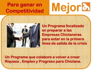 Para ganar en
Competitividad
Un Programa focalizado
en preparar a las
Empresas Chiclaneras
para estar en la primera
línea de salida de la crisis
Un Programa que colabore a volver a crear
Riqueza , Empleo y Progreso para Chiclana.
 