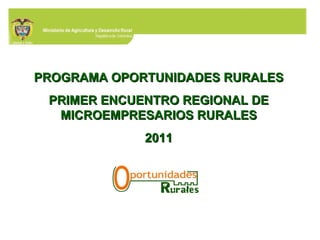 PROGRAMA OPORTUNIDADES RURALES PRIMER ENCUENTRO REGIONAL DE MICROEMPRESARIOS RURALES 2011 