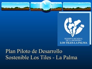 Plan Piloto de Desarrollo Sostenible Los Tiles - La Palma 