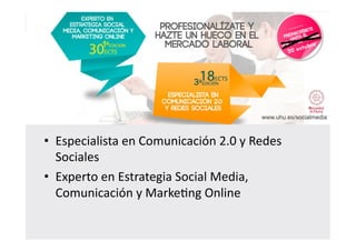 • Especialista 
en 
Comunicación 
2.0 
y 
Redes 
Sociales 
• Experto 
en 
Estrategia 
Social 
Media, 
Comunicación 
y 
Marke@ng 
Online 
 