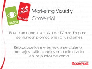 Posee un canal exclusivo de TV o radio para
comunicar promociones a tus clientes.
Reproduce los mensajes comerciales o
mensajes institucionales en audio o video
en los puntos de venta.
 