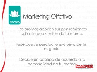 Los aromas apoyan sus pensamientos
sobre lo que sienten de tu marca.
Hace que se perciba lo exclusivo de tu
negocio.
Decide un odotipo de acuerdo a la
personalidad de tu marca.
 