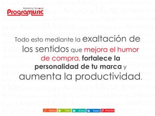 Todo esto mediante la exaltación de
los sentidos que mejora el humor
de compra, fortalece la
personalidad de tu marca y
aumenta la productividad.
 