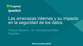 Las amenazas internas y su impacto
en la seguridad de los datos.
Vinicius Moyano – Sr. International Sales
Engineer
#ProtectionPeru2019
 
