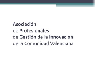 Asociación   de  Profesionales   de  Gestión  de la  Innovación   de la Comunidad Valenciana 