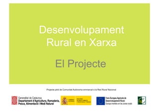Desenvolupament
 Rural en Xarxa

         El Projecte

 Projecte pilot de Comunitat Autònoma emmarcat a la Red Rural Nacional
 