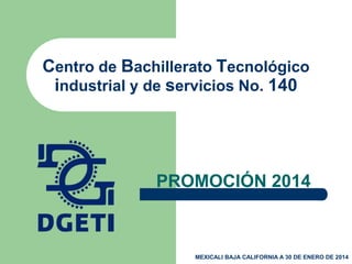 Centro de Bachillerato Tecnológico
industrial y de servicios No. 140
PROMOCIÓN 2014
MEXICALI BAJA CALIFORNIA A 30 DE ENERO DE 2014
 
