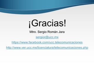 ¡Gracias!
Mtro. Sergio Román Jara
sergior@ucc.mx
https://www.facebook.com/ucc.telecomunicaciones
http://www.ver.ucc.mx/licenciatura/telecomunicaciones.php
 
