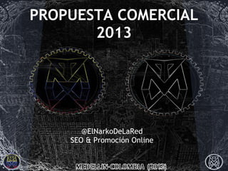 PROPUESTA COMERCIAL
       2013




       @ElNarkoDeLaRed
    SEO & Promoción Online
 