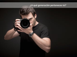 ¿A 
qué 
generación 
perteneces 
tú? 
 