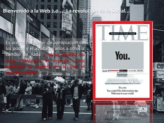Bienvenido 
a 
la 
Web 
2.0… 
La 
revolución 
de 
lo 
Social… 
Es 
acerca 
del 
poder 
de 
apropiación 
de 
los 
pocos 
y ...