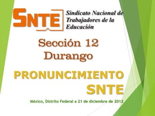 PRONUNCIMIENTO
                                SNTE
  México, Distrito Federal a 21 de diciembre de 2012
 