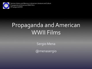 Seminar	
  History	
  and	
  Memory	
  in	
  American	
  Literature	
  and	
  Culture	
  
Propaganda	
  and	
  American	
  WWII	
  Films	
  
#PropagandaWWII	
  

Propaganda	
  and	
  American	
  
WWII	
  Films	
  
Sergio	
  Mena	
  
@menasergio	
  

 