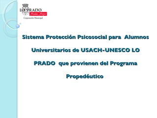Sistema Protección Psicosocial para  Alumnos Universitarios de USACH-UNESCO LO PRADO  que provienen del Programa Propedéutico  