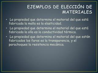 • La propiedad que determina el material del que está
fabricada la malla es la elasticidad.
• La propiedad que determina el material del que está
fabricada la olla es la conductividad térmica.
• La propiedad que determina el material del que están
fabricados los faros es la transparencia, y el
parachoques la resistencia mecánica.
 