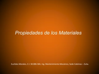 Propiedades de los Materiales
Euclides Morales, C.I: 30.086.584, Ing. Mantenimiento Mecánico, Sede Cabimas – Zulia.
 