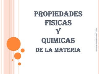 PROPIEDADES
FISICAS
Y
QUIMICAS
DE LA MATERIA
Prof.JohannaMoore-Ciencias
 
