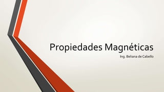 Propiedades Magnéticas
Ing. Beliana de Cabello
 