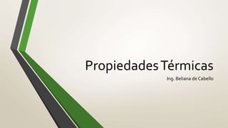 PropiedadesTérmicas
Ing. Beliana de Cabello
 