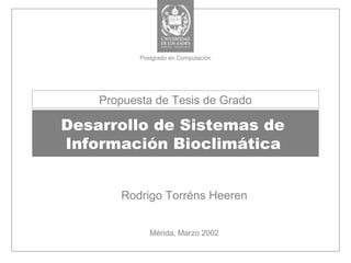 Desarrollo de Sistemas de
Información Bioclimática
Rodrigo Torréns Heeren
Mérida, Marzo 2002
Propuesta de Tesis de Grado
Postgrado en Computación
 