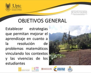 OBJETIVOS GENERAL
Establecer estrategias
que permitan mejorar el
aprendizaje en cuanto a
la resolución de
problemas matemáticos
vinculando los contextos
y las vivencias de los
estudiantes
 