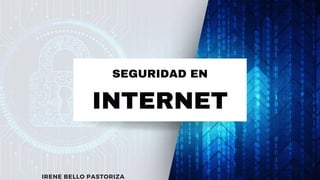 INTERNET
SEGURIDAD EN
IRENE BELLO PASTORIZA
 