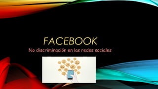 FACEBOOK
No discriminación en las redes sociales
 