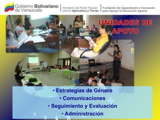 • Estrategias de Género
     • Comunicaciones
• Seguimiento y Evaluación
      • Administración
 