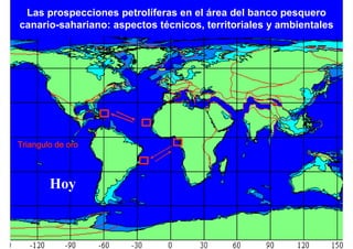 Las prospecciones petrolíferas en el área del banco pesquero
canario-sahariano: aspectos técnicos, territoriales y ambientales




Triangulo de oro



        Hoy
 